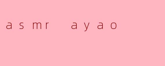探索ASMR AYAO:耳边低语与身心放松的艺术